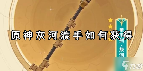 <a id='link_pop' class='keyword-tag' href='https://www.9game.cn/yuanshen/'>原神</a>灰河渡手如何获得