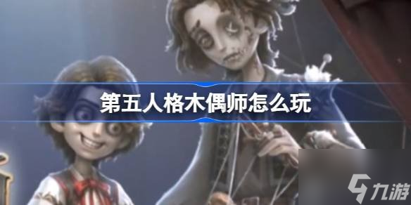 第五人格木偶师怎么玩 第五人格木偶师玩法攻略