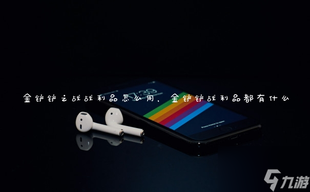 金铲铲之战战利品怎么用,金铲铲战利品都有什么