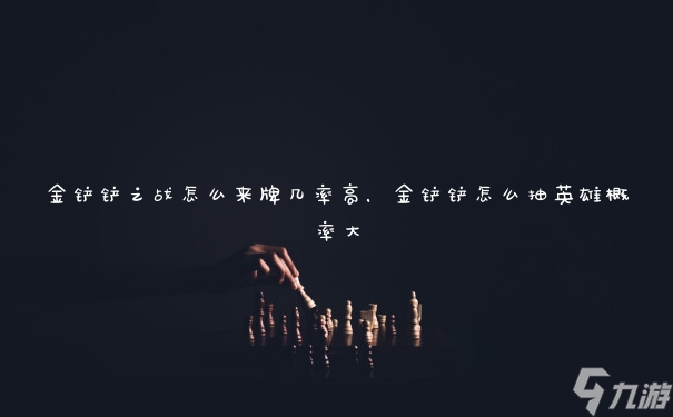 金铲铲之战怎么来牌几率高,金铲铲怎么抽英雄概率大