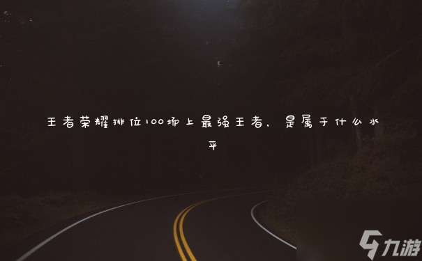 王者荣耀排位100场上最强王者,是属于什么水平