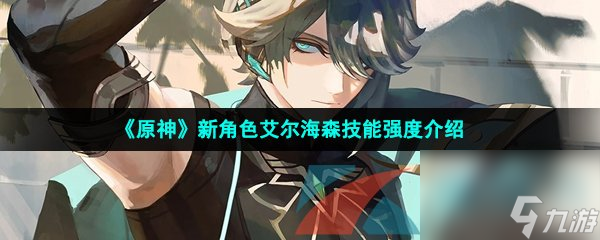 原神新角色艾尔海森技能强度介绍