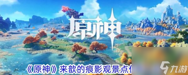 《<a id='link_pop' class='keyword-tag' href='https://www.9game.cn/yuanshen/'>原神</a>》探索指南来歆的痕影观景点详解