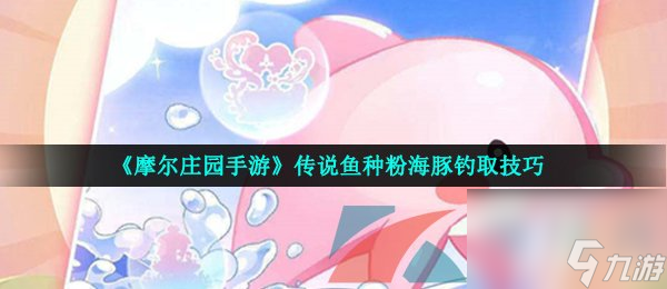 <a id='link_pop' class='keyword-tag' href='https://www.9game.cn/moerzhuangyuan1/'>摩尔庄园手游</a>传说鱼种粉海豚钓取技巧