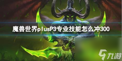 魔獸世界plusP3專業(yè)技能沖300方法