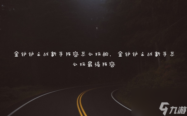金铲铲之战新手阵容怎么玩的，金铲铲之战新手怎么玩最强阵容