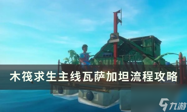 《木筏求生》主线瓦萨加坦探索攻略 主线瓦萨加坦流程攻略