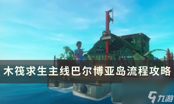 《木筏<a linkid=26098>求生</a>》主線巴爾博亞島探索攻略 主線巴爾博亞島流程攻略
