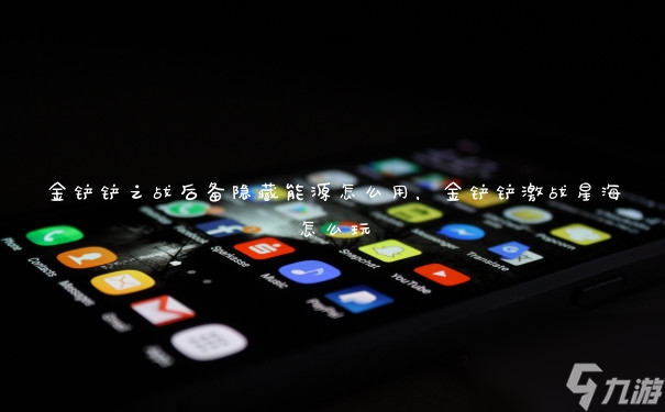 <a id='link_pop' class='keyword-tag' href='https://www.9game.cn/jcczz/'>金铲铲之战</a>后备隐藏能源怎么用,金铲铲激战星海怎么玩