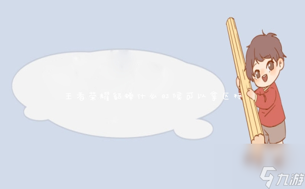 王者荣耀貂蝉什么时候可以拿区标