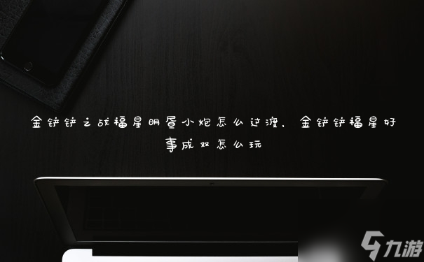 <a id='link_pop' class='keyword-tag' href='https://www.9game.cn/jcczz/'>金铲铲之战</a>福星明昼小炮怎么过渡,金铲铲福星好事成双怎么玩