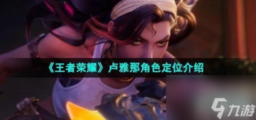 《王者荣耀》卢雅那角色定位介绍