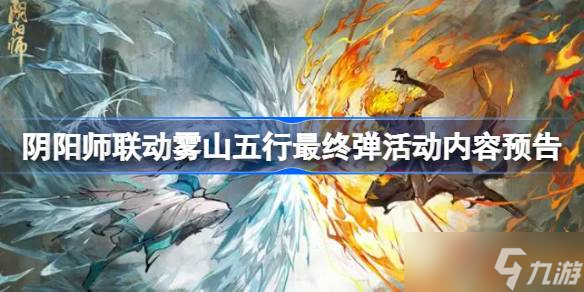 阴阳师联动雾山五行最终弹活动内容预告 阴阳师联动雾山五行最终弹活动有什么