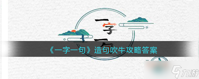 《一字一句》造句吹牛攻略答案？一字一句攻略推荐