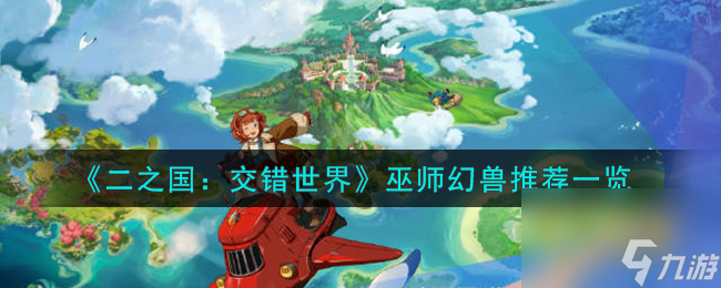 <a id='link_pop' class='keyword-tag' href='https://www.9game.cn/ezgjcsj/'>二之国交错世界</a>：幻兽推荐一览（一）