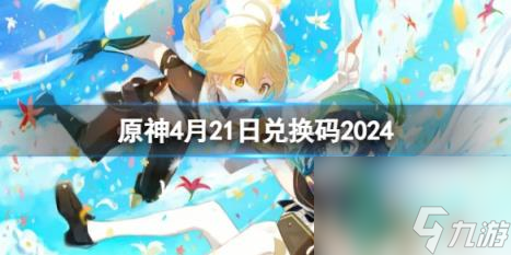 原神4月21日最新兑换码推荐2024