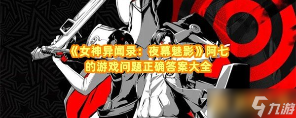 《女神異聞錄：夜幕魅影》阿七的游戲問題正確答案大全