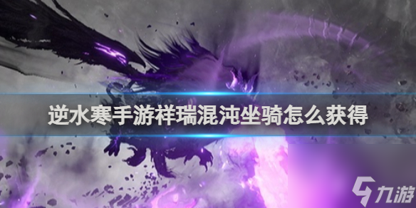 <a id='link_pop' class='keyword-tag' href='https://www.9game.cn/nishuihan1/'>逆水寒手游</a>祥瑞混沌坐骑获得方法