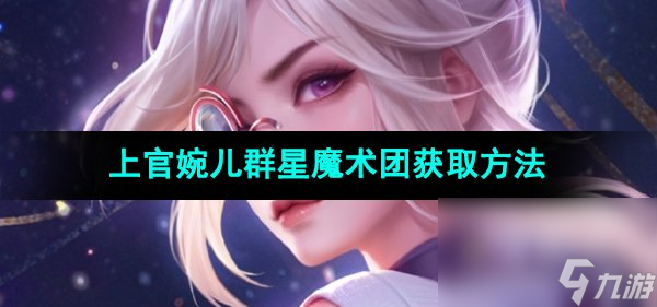 《王者荣耀》上官婉儿群星魔术团新皮肤获取方法