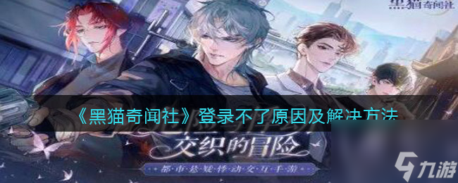 《黑猫奇闻社》登录不了原因及解决方法？黑猫奇闻社攻略推荐