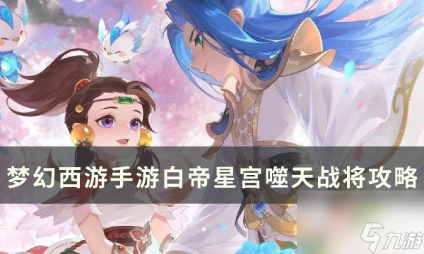 《梦幻西游手游》白帝星宫噬天战将怎么打 白帝星宫噬天战将攻略截图