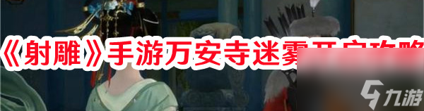 <a id='link_pop' class='keyword-tag' href='https://www.9game.cn/shediao/'>射雕手游</a>万安寺迷雾探索指南 - 机关挑战详解