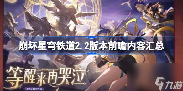 <a id='link_pop' class='keyword-tag' href='https://www.9game.cn/bhxqtd/'>崩坏星穹铁道</a>2.2版本前瞻内容汇总介绍 崩坏星穹铁道2.2版本有什么更新