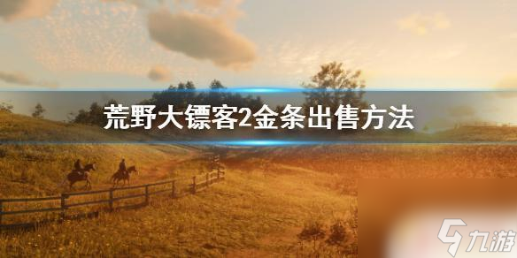 荒野大镖客金砖怎么卖 《荒野大镖客2》金条出售攻略