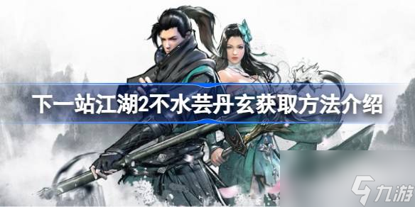 下一站江湖2不水芸丹玄怎么获得