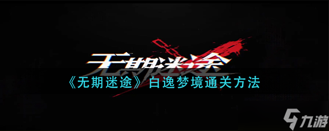 《無期迷途》白逸夢境通關方法？無期迷途攻略分享