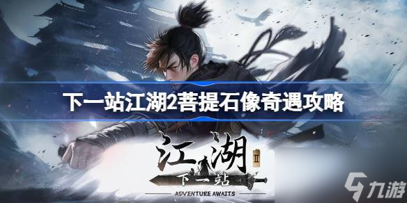 下一站江湖2菩提石像任务怎么触发