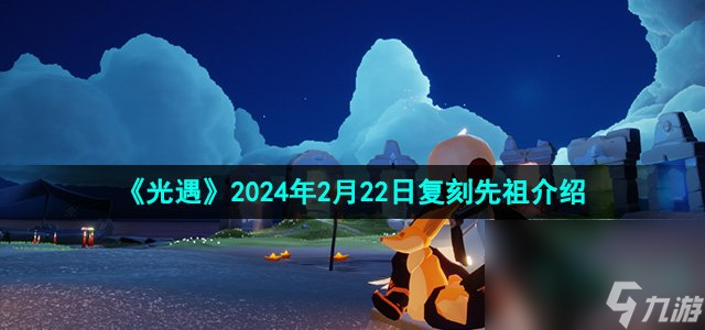 《光遇》2024年2月22日复刻先祖介绍