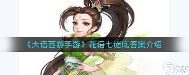 《大话西游手游》花语七谜底答案介绍？大话西游手游攻略详情