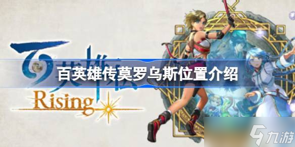 百英雄传莫罗乌斯在什么地方 百英雄传莫罗乌斯在哪里详细介绍