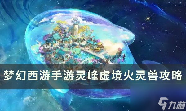 《梦幻西游手游》灵峰虚境火灵兽怎么打  灵峰虚境火灵兽攻略