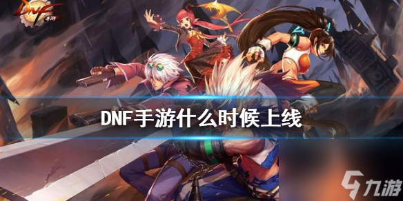DNF手游什么时候上线 DNF手游上线时间预测