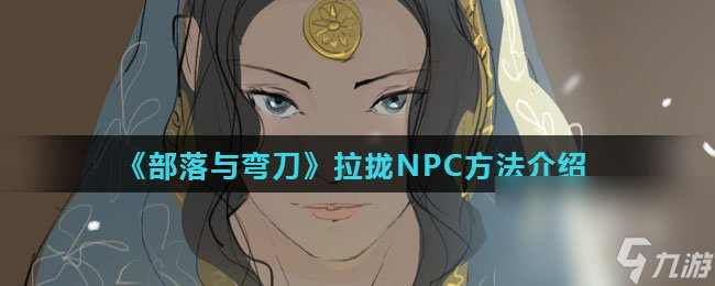 《部落与弯刀》拉拢NPC方法介绍
