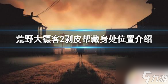 荒野大镖客剥皮帮 荒野大镖客2剥皮帮藏身处位置攻略