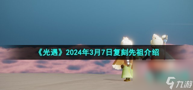 《光遇》2024年3月7日复刻先祖介绍
