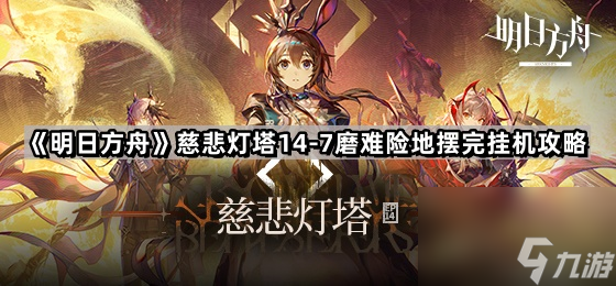 《明日方舟》【慈悲灯塔】14-7磨难险地摆完挂机攻略