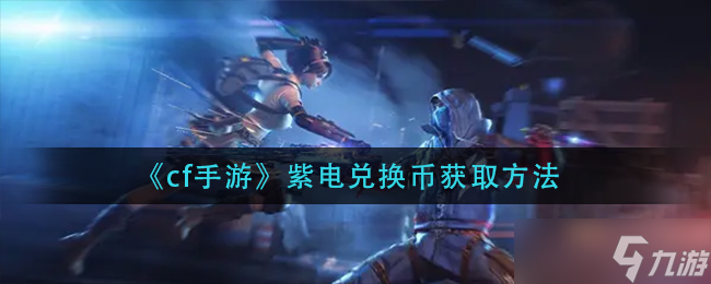 《cf手游》紫电兑换币获取方法？cf手游内容分享