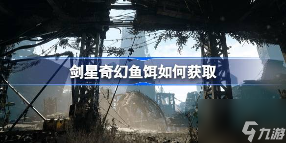 《剑星》奇幻鱼饵如何获取