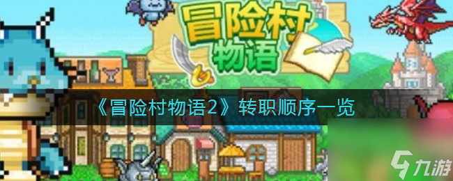 《<a id='link_pop' class='keyword-tag' href='https://www.9game.cn/mxcwy2/'>冒险村物语2</a>》转职顺序一览？冒险村物语2攻略详解