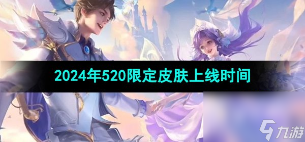 《王者荣耀》2024年520限定皮肤上线时间