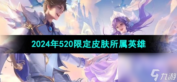 《王者荣耀》2024年520限定皮肤所属英雄