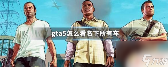 gta5怎么知道自己有多少車 GTA5怎么看自己的所有車輛