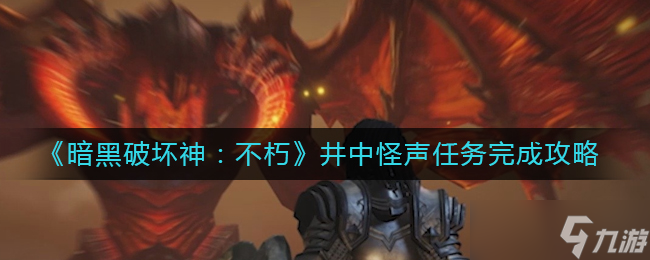 《暗黑破坏神 不朽》井中怪声任务完成攻略 暗黑破坏神 不朽内容介绍
