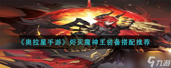 《<a id='link_pop' class='keyword-tag' href='https://www.9game.cn/alx/'>奥拉星手游</a>》烬灭魔神王装备搭配推荐？奥拉星手游攻略推荐