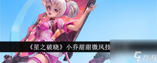 星之破晓小乔甜甜微风技能介绍