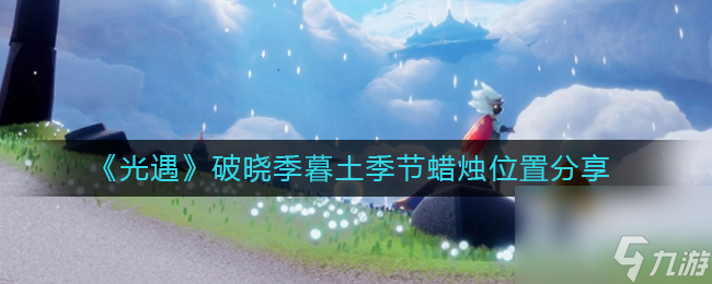 《光遇》破晓季暮土季节蜡烛位置分享？光遇攻略详解